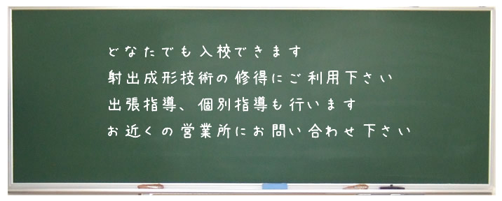 どなたでも入校できます。射出成形技術の修得にご利用下さい。出張指導、個別指導も行います。お近くの営業所にお問い合わせ下さい。